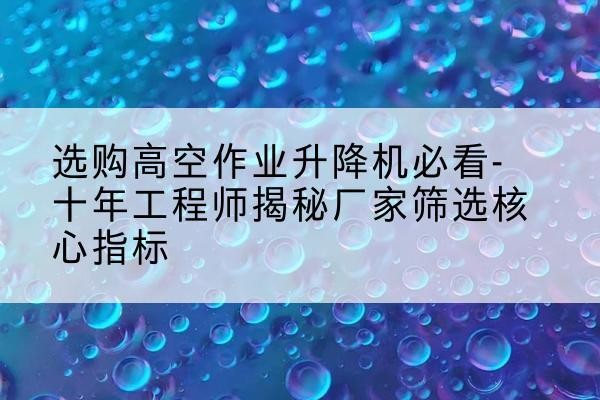 永善高空作业升降机厂家推荐-选购高空作业升降机必看-十年工程师揭秘厂家筛选核心指标
