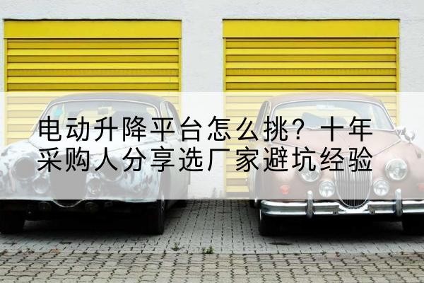 永善电动升降平台厂家-电动升降平台怎么挑?十年采购人分享选厂家避坑经验