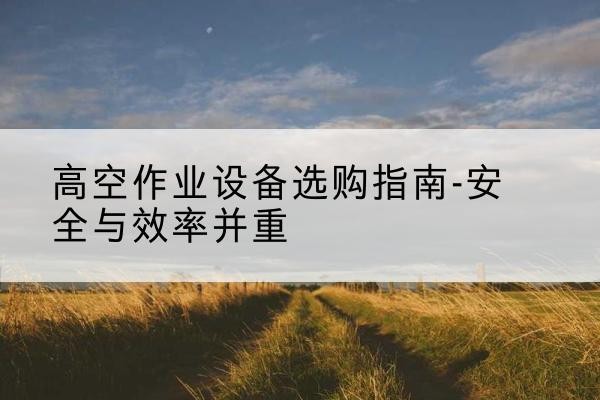 永善登高车怎么选-高空作业设备选购指南-安全与效率并重