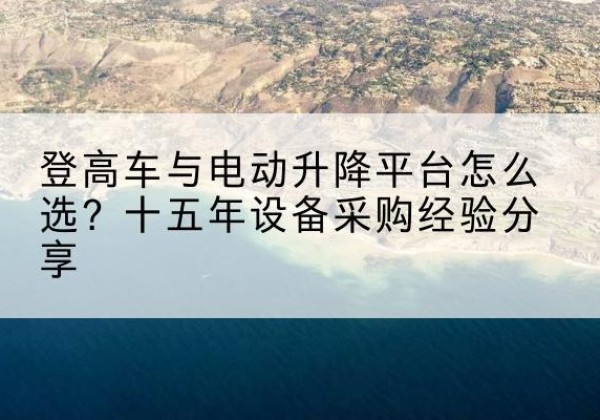 永善登高车厂家厂家-登高车与电动升降平台怎么选？十五年设备采购经验分享