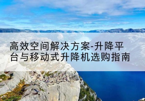 永善升降平台厂家-*空间解决方案-升降平台与移动式升降机选购指南