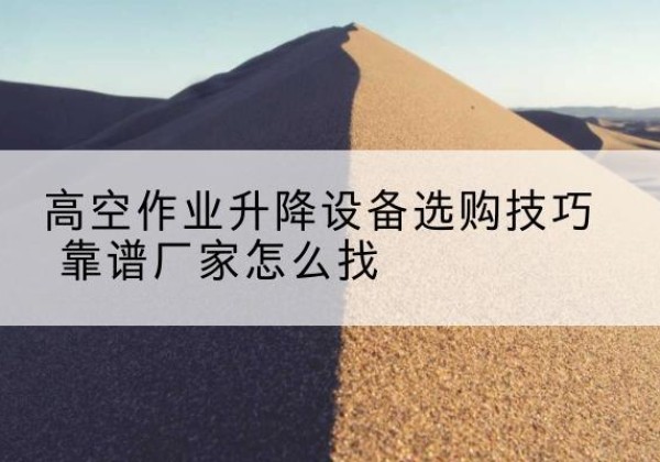 永善电动升降平台厂家推荐-高空作业升降设备选购技巧 靠谱厂家怎么找