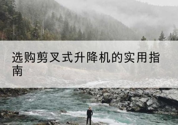 永善剪叉式升降机怎么选-选购剪叉式升降机的实用指南