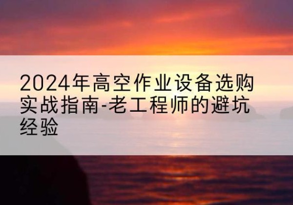 永善高空作业升降机厂家推荐-2024年高空作业设备选购实战指南-老工程师的避坑经验