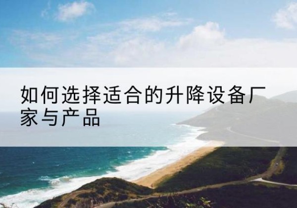 永善电动升降平台厂家-如何选择适合的升降设备厂家与产品