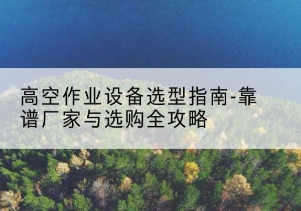永善升降车厂家-高空作业设备选型指南-靠谱厂家与选购全攻略