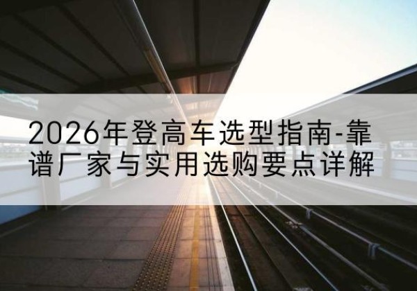 永善登高车厂家推荐-2026年登高车选型指南-靠谱厂家与实用选购要点详解
