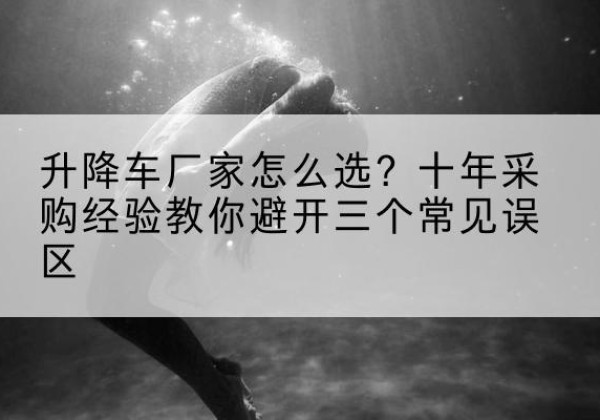 永善升降车厂家-怎么选？十年采购经验教你避开三个常见误区